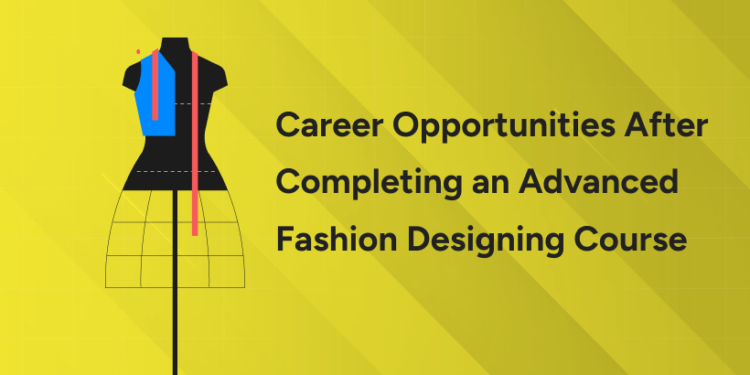 Career Opportunities After Completing an Advanced Fashion Designing Course