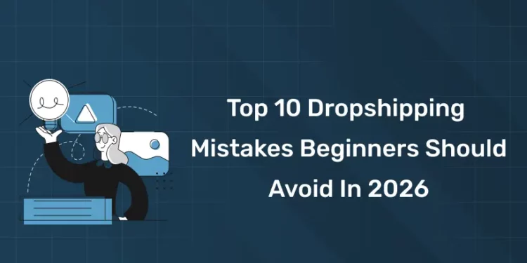 Top 10 Dropshipping Mistakes Beginners Should Avoid
