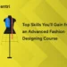 Top Skills You’ll Gain from an Advanced Fashion Designing Course