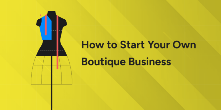 How to Start Your Own Boutique Business