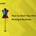 How to Start Your Own Boutique Business