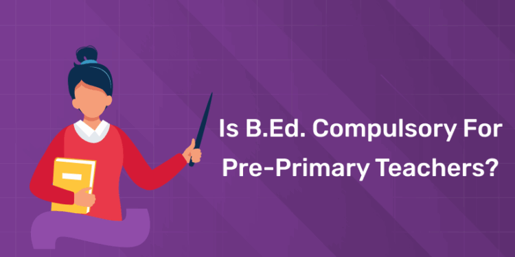 Is B.Ed. Compulsory for Pre-primary Teachers