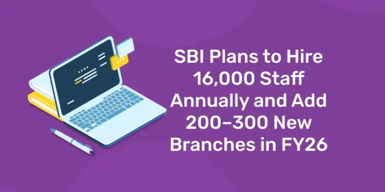 SBI Plans to Hire 16,000 Staff Annually and Add 200–300 New Branches in FY26