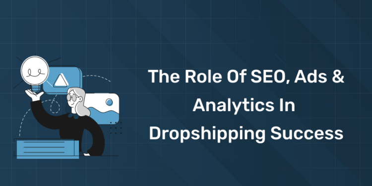 The Role of SEO, Ads & Analytics in Dropshipping Success