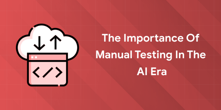 importance of manual testing in ai era