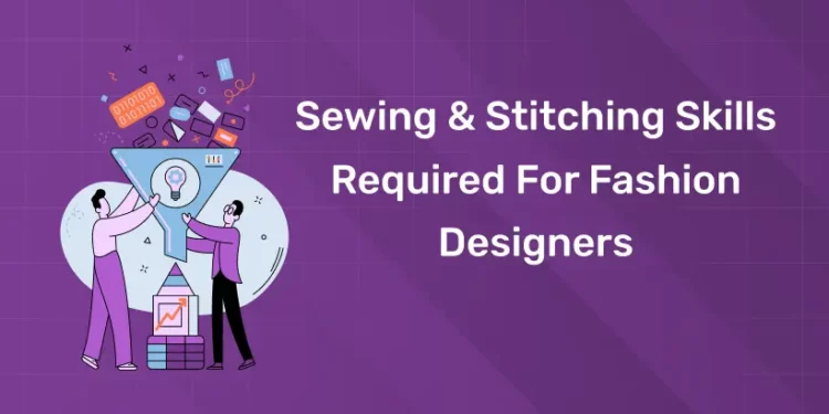Sewing And Stitching Skills Required For Fashion Designers