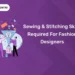 Sewing And Stitching Skills Required For Fashion Designers