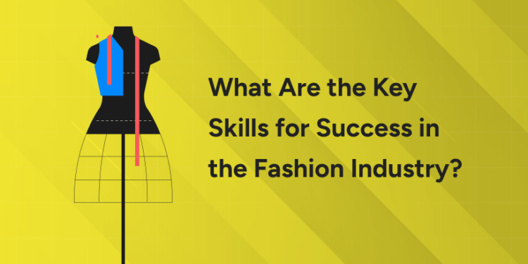 What Are the Key Skills for Success in the Fashion Industry