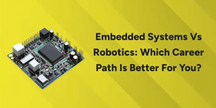 Embedded Systems vs Robotics: Which Career Path Is Better for You?