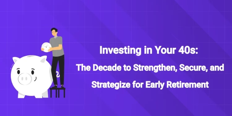 Investing in Your 40s: The Decade to Strengthen, Secure, and Strategize for Early Retirement