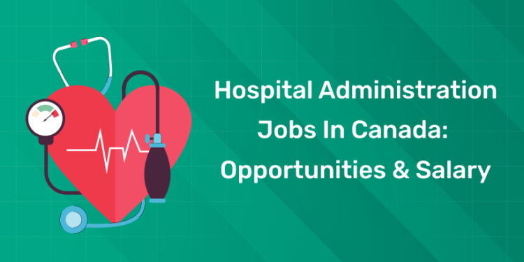 Hospital Administration Jobs in Canada: Opportunities & Salary