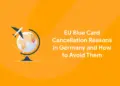 EU Blue Card Cancellation Reasons in Germany and How to Avoid ThemEU Blue Card Cancellation Reasons in Germany and How to Avoid Them