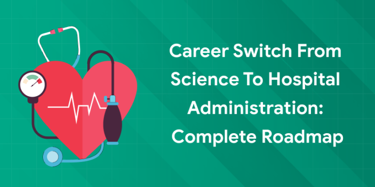 Career Switch from Science to Hospital Administration: Complete Roadmap