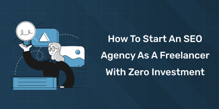 How to Start an SEO Agency as a Freelancer with Zero Investment