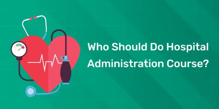 Who should do Hospital Administration course?