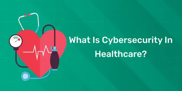 What Is Cybersecurity In Healthcare?