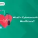 What Is Cybersecurity In Healthcare?