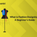 What is Fashion Designing? A Beginner’s Guide