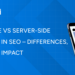 Client-side vs Server-side Rendering in SEO – Differences, Pros & SEO Impact