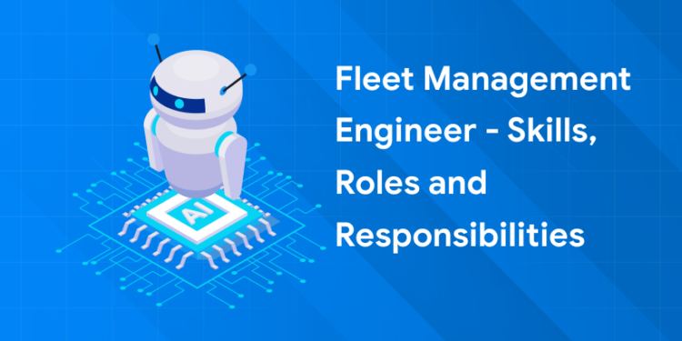 Fleet management engineer skills, roles and responsibilities
