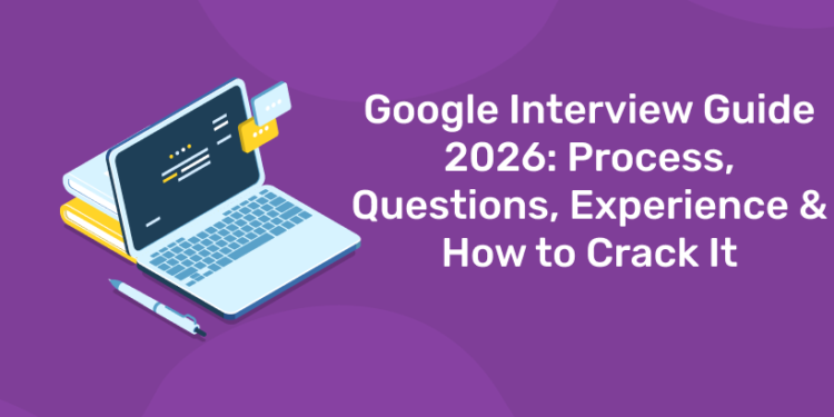 Google Interview Guide 2026: Process, Questions, Experience & How to Crack It