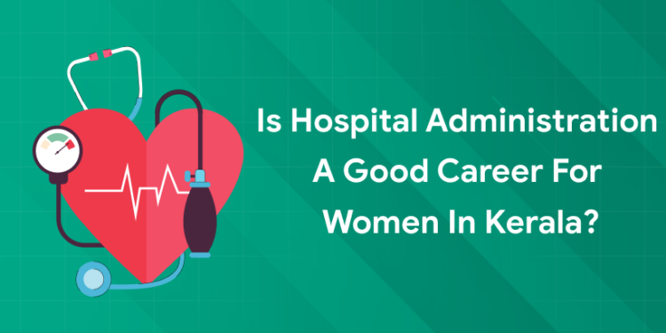 is hospital administration a good career for women in kerala