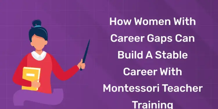 How Women with Career Gaps Can Build a Stable Career with Montessori Teacher Training