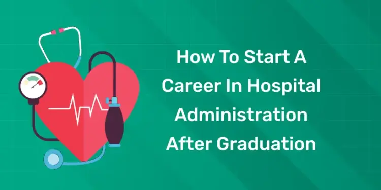 How to Start a Career in Hospital Administration After Graduation