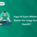 Yoga vs Gym: Which Is Better for Long-Term Health?