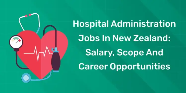 Hospital Administration Jobs In New Zealand: Salary, Scope And Career Opportunities