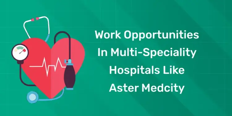 Work Opportunities in Multi-Speciality Hospitals Like Aster Medcity