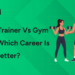 Personal Trainer vs Gym Trainer – Which Career is Better