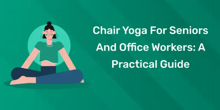 Chair Yoga For Seniors And Office Workers: A Practical Guide