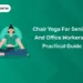 Chair Yoga For Seniors And Office Workers: A Practical Guide
