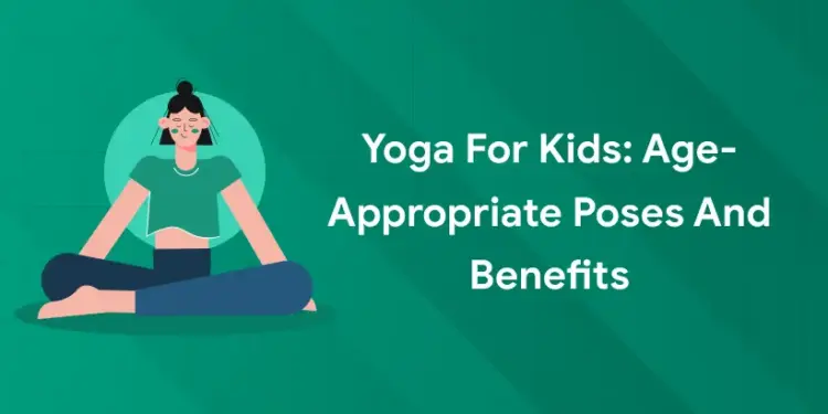 Yoga for Kids: Age-Appropriate Poses and Benefits