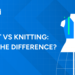 Crochet vs Knitting: What’s the Difference?
