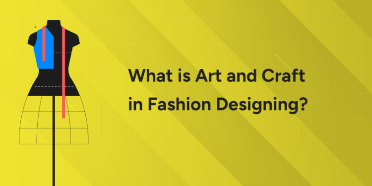 What is Art and Craft in Fashion Designing?