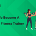 How to Become a Certified Fitness Trainer