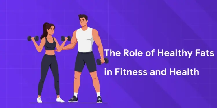 The Role of Healthy Fats in Fitness and Health