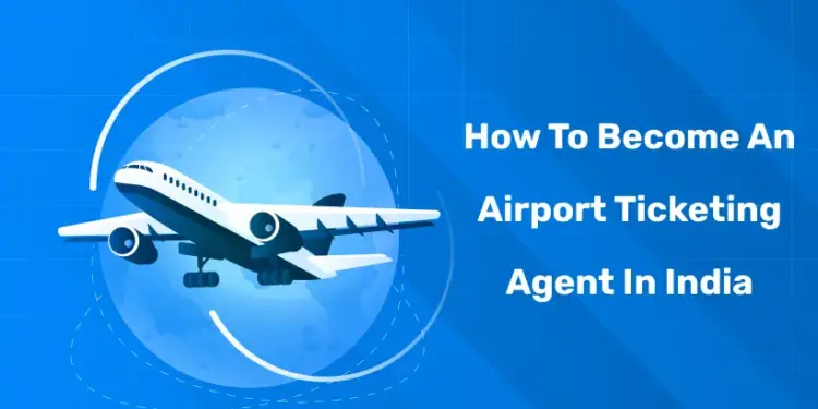 How To Become An Airport Ticketing Agent In India