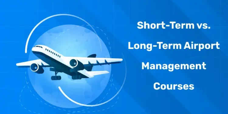 Short-Term vs. Long-Term Airport Management Courses
