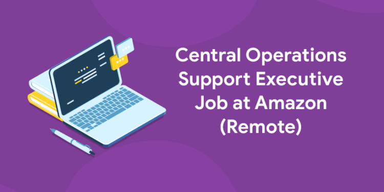 Central Operations Support Executive Job at Amazon (Remote)