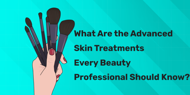 What Are the Advanced Skin Treatments Every Beauty Professional Should Know?