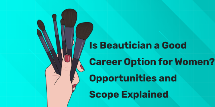 Is Beautician a Good Career Option for Women? Opportunities and Scope Explained