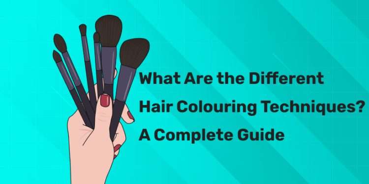 What Are the Different Hair Colouring Techniques? A Complete Guide