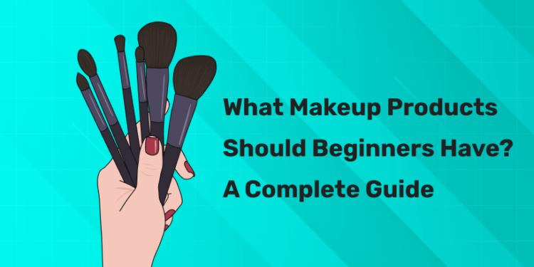 What Makeup Products Should Beginners Have? A Complete Guide