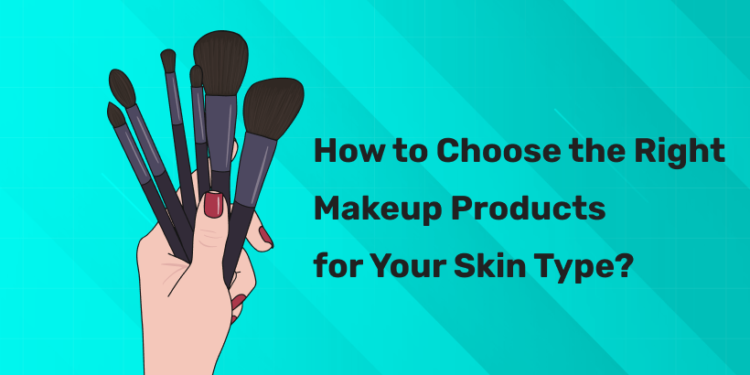 How to Choose the Right Makeup Products for Your Skin Type?