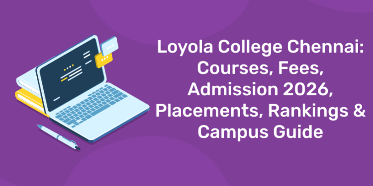 Loyola College Chennai: Courses, Fees, Admission 2026, Placements, Rankings & Campus Guide