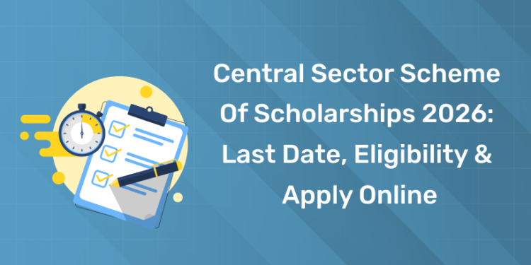 Central Sector Scheme of Scholarships 2026 Last Date, Eligibility & Apply Online