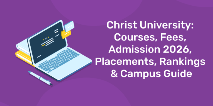 Christ University Courses, Fees, Admission 2026, Placements, Rankings & Campus Guide